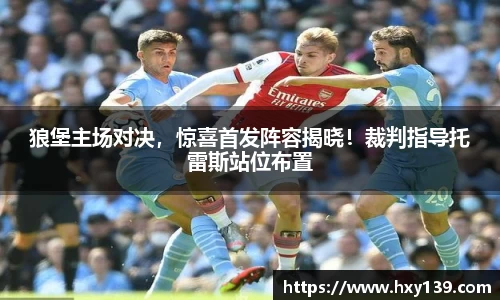 狼堡主场对决，惊喜首发阵容揭晓！裁判指导托雷斯站位布置