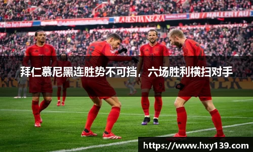 拜仁慕尼黑连胜势不可挡，六场胜利横扫对手