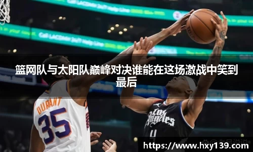 篮网队与太阳队巅峰对决谁能在这场激战中笑到最后