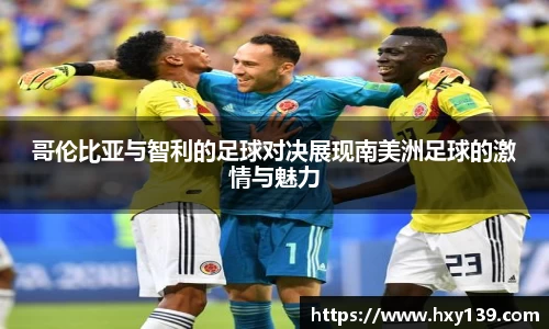 哥伦比亚与智利的足球对决展现南美洲足球的激情与魅力