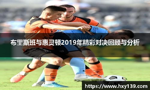 布里斯班与惠灵顿2019年精彩对决回顾与分析