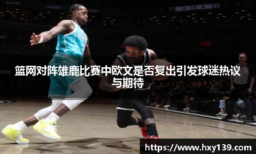 篮网对阵雄鹿比赛中欧文是否复出引发球迷热议与期待