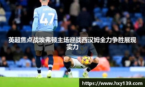 英超焦点战埃弗顿主场迎战西汉姆全力争胜展现实力
