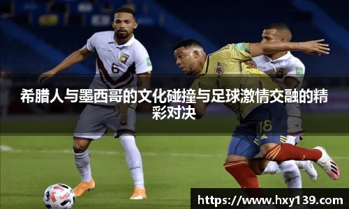 希腊人与墨西哥的文化碰撞与足球激情交融的精彩对决