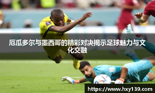 厄瓜多尔与墨西哥的精彩对决揭示足球魅力与文化交融