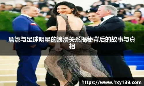 詹娜与足球明星的浪漫关系揭秘背后的故事与真相