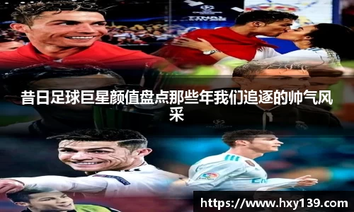 昔日足球巨星颜值盘点那些年我们追逐的帅气风采