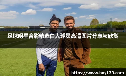 足球明星合影精选白人球员高清图片分享与欣赏