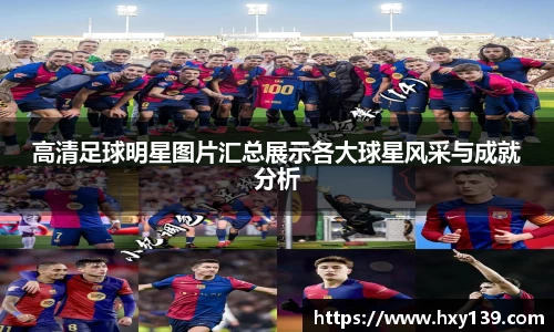 高清足球明星图片汇总展示各大球星风采与成就分析