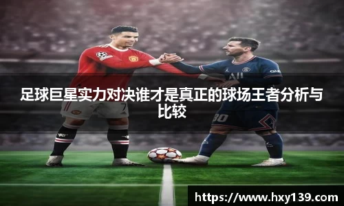 足球巨星实力对决谁才是真正的球场王者分析与比较