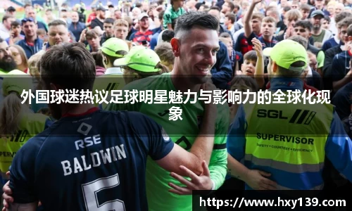 外国球迷热议足球明星魅力与影响力的全球化现象