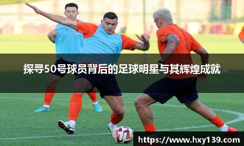 探寻50号球员背后的足球明星与其辉煌成就