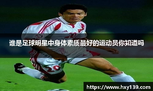 谁是足球明星中身体素质最好的运动员你知道吗